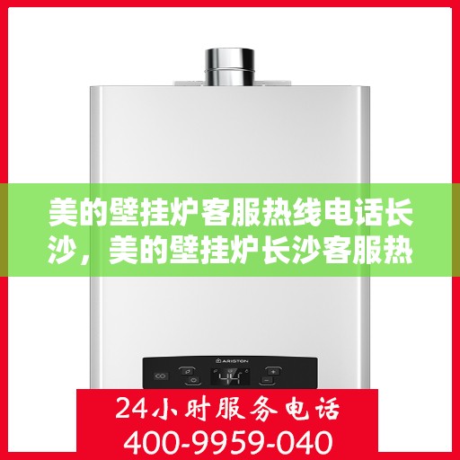 美的壁挂炉客服热线电话长沙，美的壁挂炉长沙客服热线电话，专业支持与解决方案一站式服务