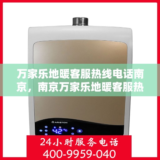 万家乐地暖客服热线电话南京，南京万家乐地暖客服热线电话服务指南