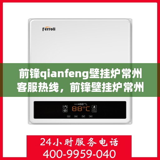 前锋qianfeng壁挂炉常州客服热线，前锋壁挂炉常州客服热线，专业解答，贴心服务