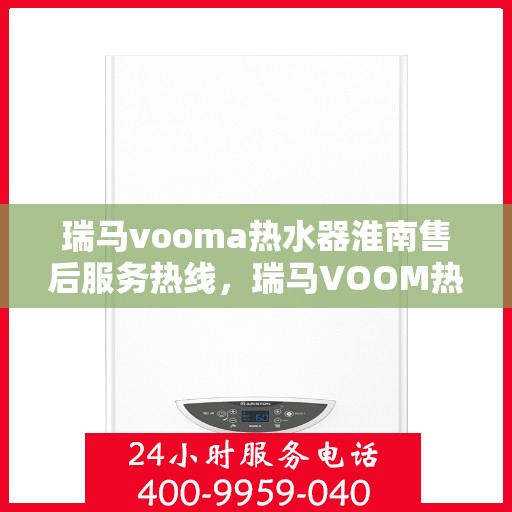 瑞马vooma热水器淮南售后服务热线，瑞马VOOM热水器淮南售后服务热线，专业团队，贴心服务