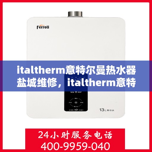 italtherm意特尔曼热水器盐城维修，italtherm意特尔曼热水器盐城专业维修服务