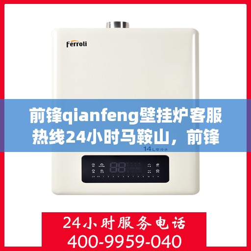 前锋qianfeng壁挂炉客服热线24小时马鞍山，前锋壁挂炉马鞍山客服热线全天候服务，专业解答您的疑问