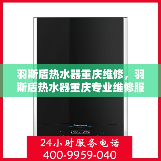 羽斯盾热水器重庆维修，羽斯盾热水器重庆专业维修服务