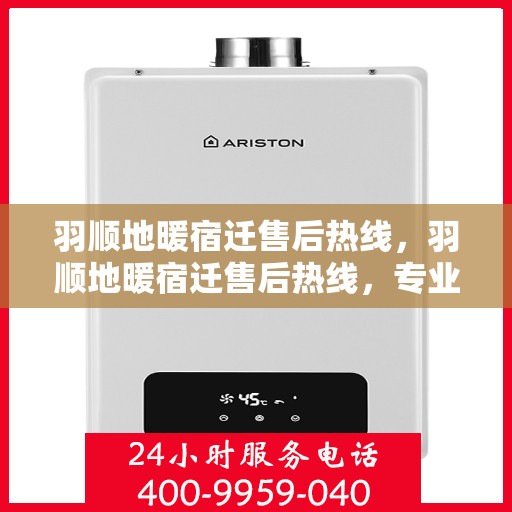 羽顺地暖宿迁售后热线，羽顺地暖宿迁售后热线，专业服务，温暖您的生活