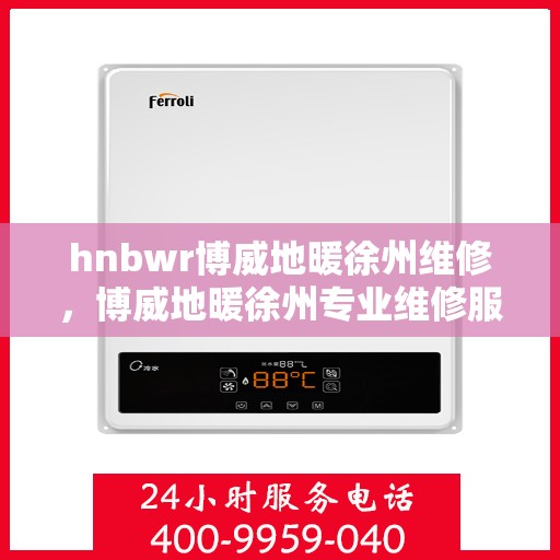 hnbwr博威地暖徐州维修，博威地暖徐州专业维修服务团队