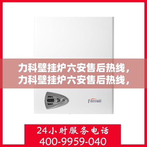力科壁挂炉六安售后热线，力科壁挂炉六安售后热线，专业维修，贴心服务