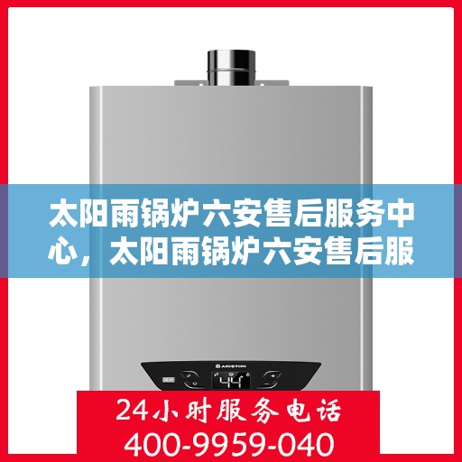太阳雨锅炉六安售后服务中心，太阳雨锅炉六安售后服务中心，专业维修，贴心服务