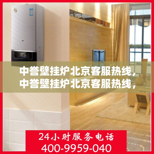 中誉壁挂炉北京客服热线，中誉壁挂炉北京客服热线，专业解答，贴心服务