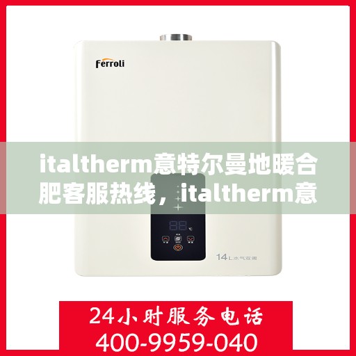 italtherm意特尔曼地暖合肥客服热线，italtherm意特尔曼地暖合肥客服热线，专业解答，温暖您的每一个冬季