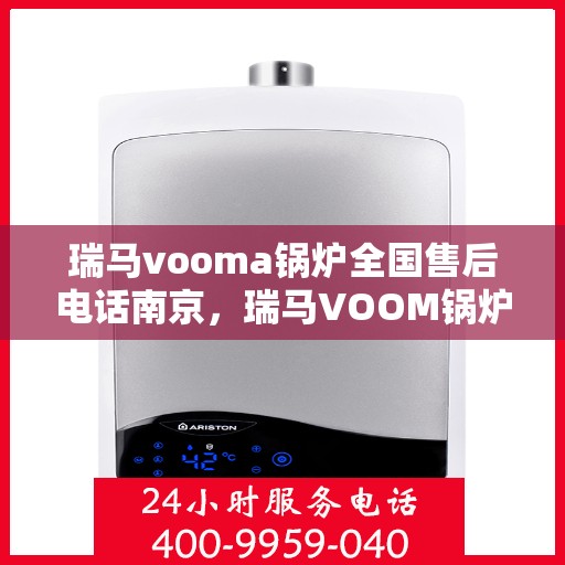瑞马vooma锅炉全国售后电话南京，瑞马VOOM锅炉全国售后电话南京服务热线及售后保障详解