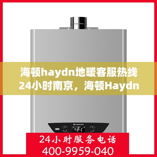 海顿haydn地暖客服热线24小时南京，海顿Haydn地暖南京24小时客服热线服务开通
