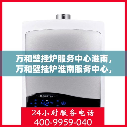 万和壁挂炉服务中心淮南，万和壁挂炉淮南服务中心，专业维修，温暖您的生活