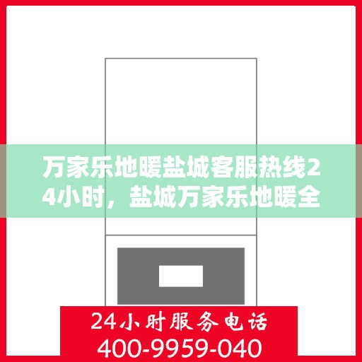万家乐地暖盐城客服热线24小时，盐城万家乐地暖全天候客服热线，贴心服务不打烊