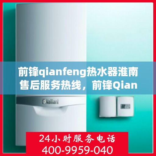 前锋qianfeng热水器淮南售后服务热线，前锋Qianfeng热水器淮南售后服务热线，专业解决您的热水器问题