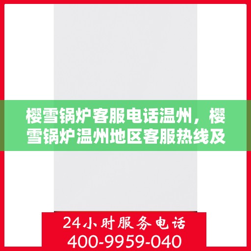 樱雪锅炉客服电话温州，樱雪锅炉温州地区客服热线及咨询指南