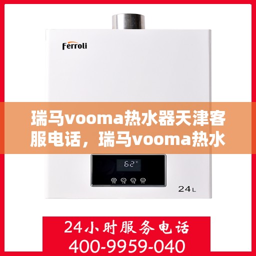 瑞马vooma热水器天津客服电话，瑞马vooma热水器天津客服热线及售后服务支持