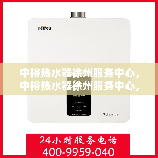 中裕热水器徐州服务中心，中裕热水器徐州服务中心，专业维修与优质服务并行