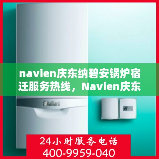 navien庆东纳碧安锅炉宿迁服务热线，Navien庆东纳碧安锅炉宿迁服务热线，专业团队为您提供全方位解决方案