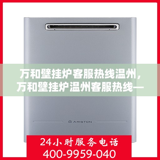 万和壁挂炉客服热线温州，万和壁挂炉温州客服热线——专业解答，温暖您的生活