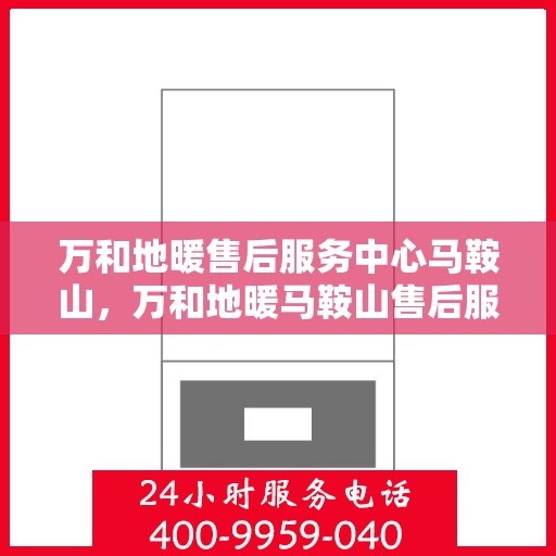 万和地暖售后服务中心马鞍山，万和地暖马鞍山售后服务中心，专业维修，贴心服务