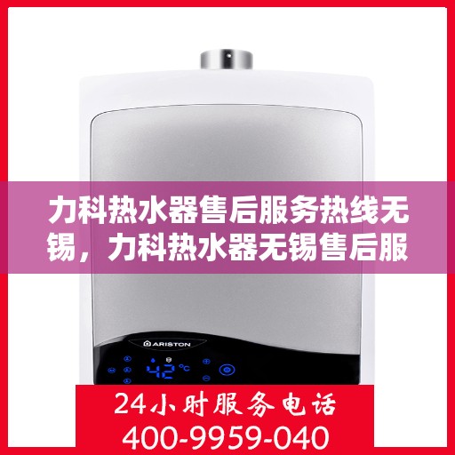 力科热水器售后服务热线无锡，力科热水器无锡售后服务热线全解析