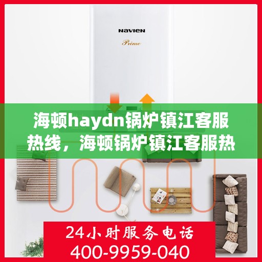 海顿haydn锅炉镇江客服热线，海顿锅炉镇江客服热线，专业支持与解决方案一站式服务