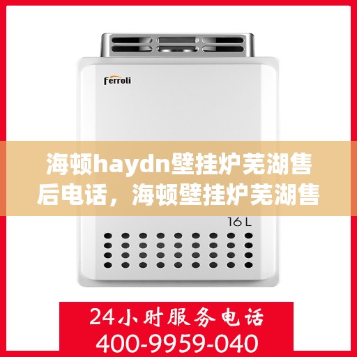 海顿haydn壁挂炉芜湖售后电话，海顿壁挂炉芜湖售后服务中心联系电话