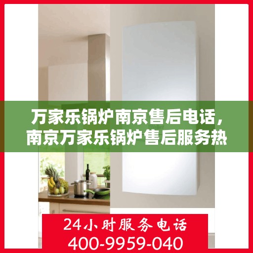 万家乐锅炉南京售后电话，南京万家乐锅炉售后服务热线及电话公布