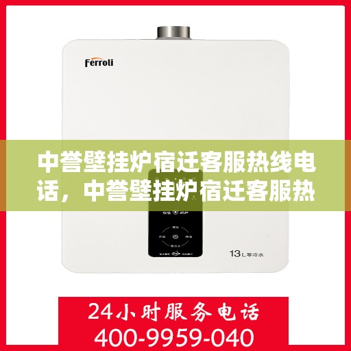 中誉壁挂炉宿迁客服热线电话，中誉壁挂炉宿迁客服热线电话——专业售后维修服务团队为您解答疑惑