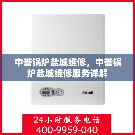 中誉锅炉盐城维修，中誉锅炉盐城维修服务详解