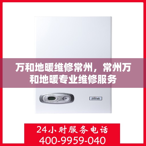 万和地暖维修常州，常州万和地暖专业维修服务