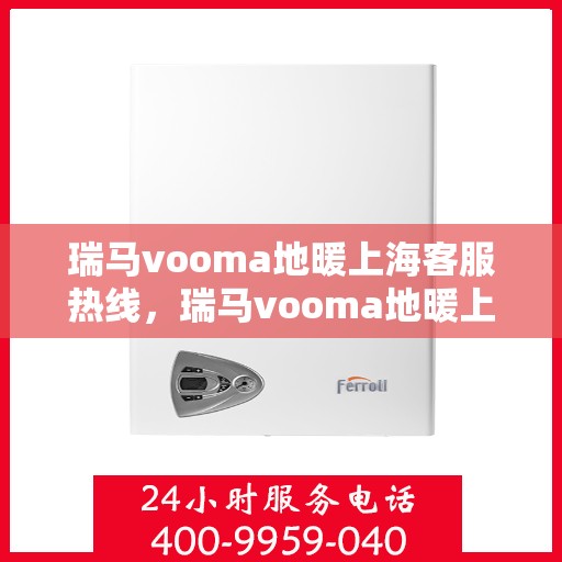 瑞马vooma地暖上海客服热线，瑞马vooma地暖上海客服热线，专业团队为您提供贴心服务