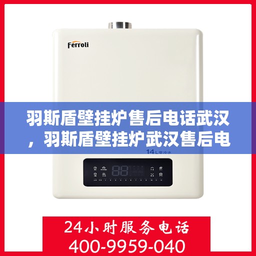 羽斯盾壁挂炉售后电话武汉，羽斯盾壁挂炉武汉售后电话及维修服务指南