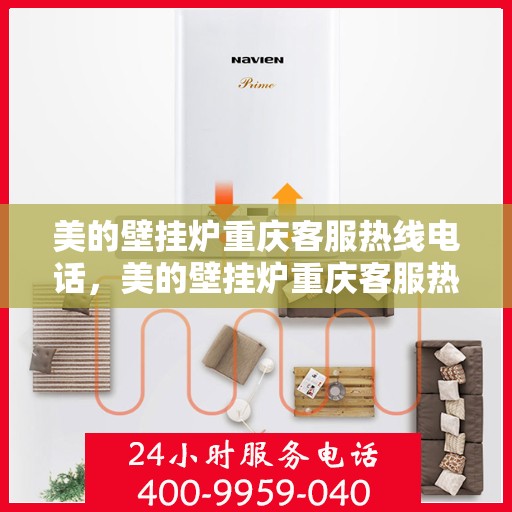 美的壁挂炉重庆客服热线电话，美的壁挂炉重庆客服热线电话——专业售后维修服务支持