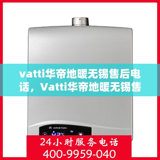 vatti华帝地暖无锡售后电话，Vatti华帝地暖无锡售后服务中心联系电话