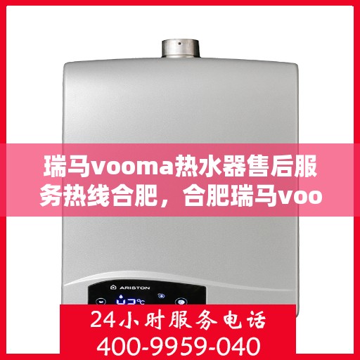 瑞马vooma热水器售后服务热线合肥，合肥瑞马vooma热水器售后服务热线及支持详情