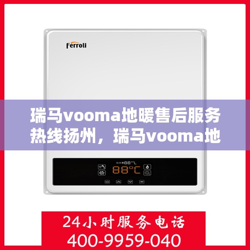 瑞马vooma地暖售后服务热线扬州，瑞马vooma地暖扬州售后服务热线详解