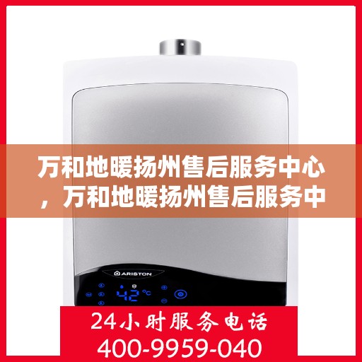 万和地暖扬州售后服务中心，万和地暖扬州售后服务中心，专业维修，贴心服务