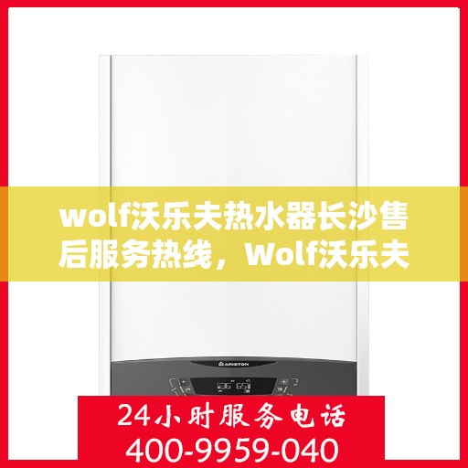 wolf沃乐夫热水器长沙售后服务热线，Wolf沃乐夫热水器长沙售后服务热线，专业团队，贴心服务
