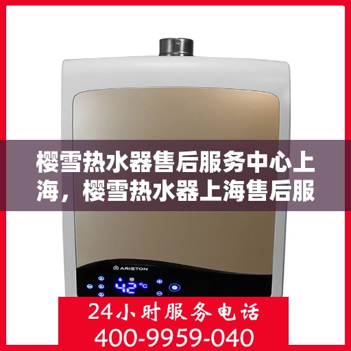 樱雪热水器售后服务中心上海，樱雪热水器上海售后服务中心，专业维修，贴心服务
