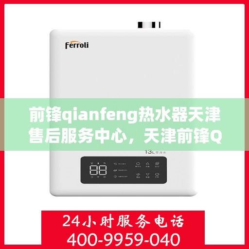 前锋qianfeng热水器天津售后服务中心，天津前锋Qianfeng热水器售后服务中心，专业维修与贴心服务