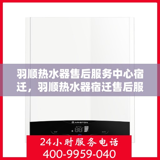 羽顺热水器售后服务中心宿迁，羽顺热水器宿迁售后服务中心，专业维修，贴心服务