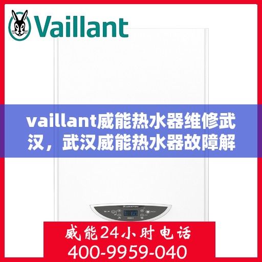 vaillant威能热水器维修武汉，武汉威能热水器故障解析与快速维修指南