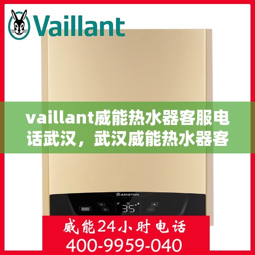 vaillant威能热水器客服电话武汉，武汉威能热水器客服热线——解决您的VAILLANT热水器问题