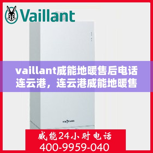vaillant威能地暖售后电话连云港，连云港威能地暖售后电话及服务一览