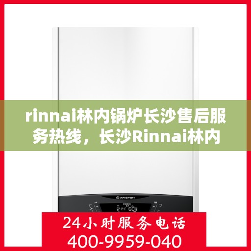 rinnai林内锅炉长沙售后服务热线，长沙Rinnai林内锅炉专业售后服务热线，贴心服务就在身边