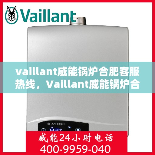 vaillant威能锅炉合肥客服热线，Vaillant威能锅炉合肥客服热线，专业解答，贴心服务