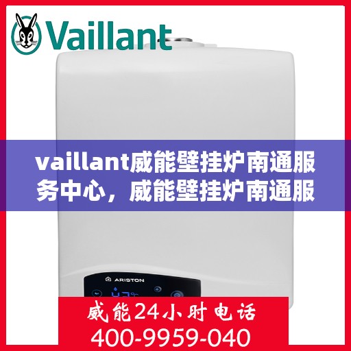 vaillant威能壁挂炉南通服务中心，威能壁挂炉南通服务中心，专业维修与优质服务的暖心之选