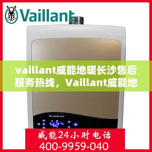 vaillant威能地暖长沙售后服务热线，Vaillant威能地暖长沙，专业售后服务热线，温暖您的生活