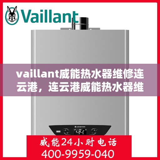 vaillant威能热水器维修连云港，连云港威能热水器维修专家解析，解决VAILLANT热水器疑难杂症